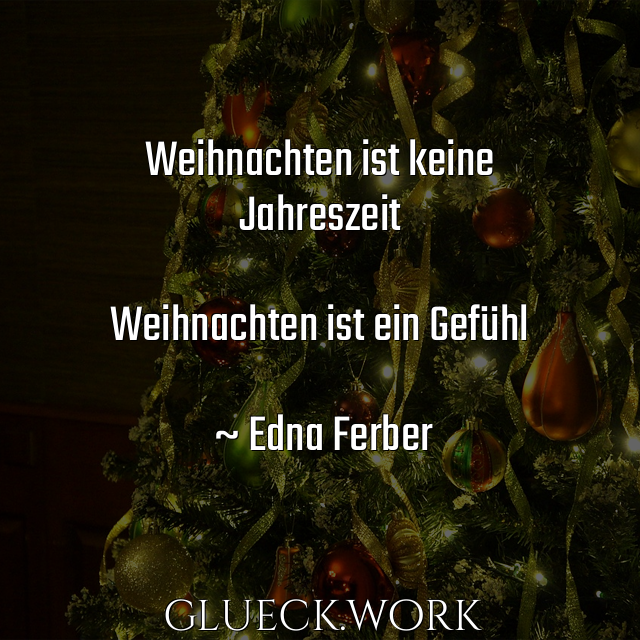 Weihnachten ist keine
Jahreszeit

Weihnachten ist ein Gefühl

~ Edna Ferber