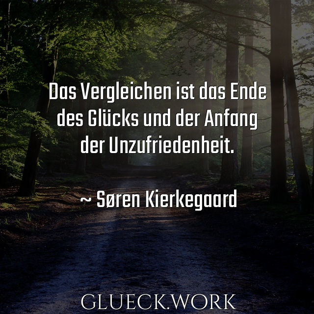 Das Vergleichen ist das Ende
des Glücks und der Anfang
der Unzufriedenheit.

~ Søren Kierkegaard