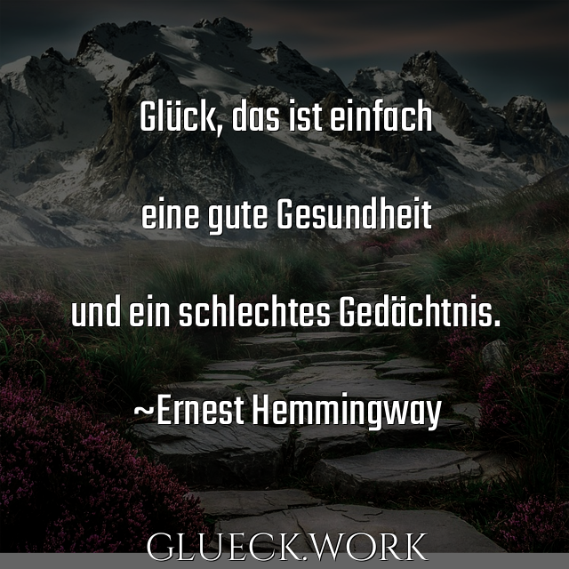 Glück, das ist einfach 

eine gute Gesundheit 

und ein schlechtes Gedächtnis.

~Ernest Hemmingway