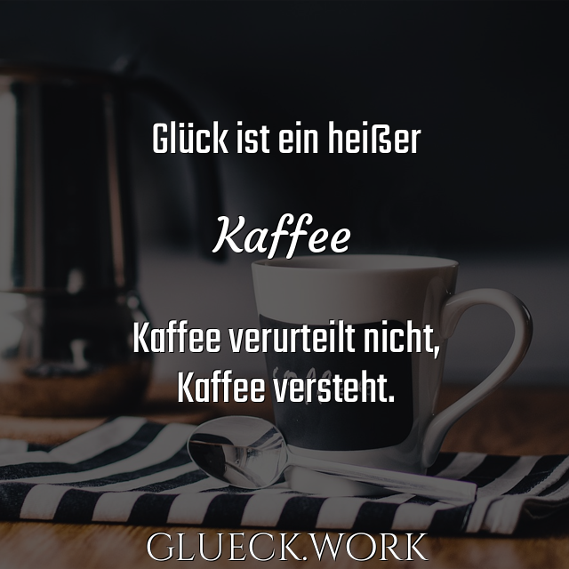 Glück ist ein heißer

Kaffee

Kaffee verurteilt nicht,
Kaffee versteht.