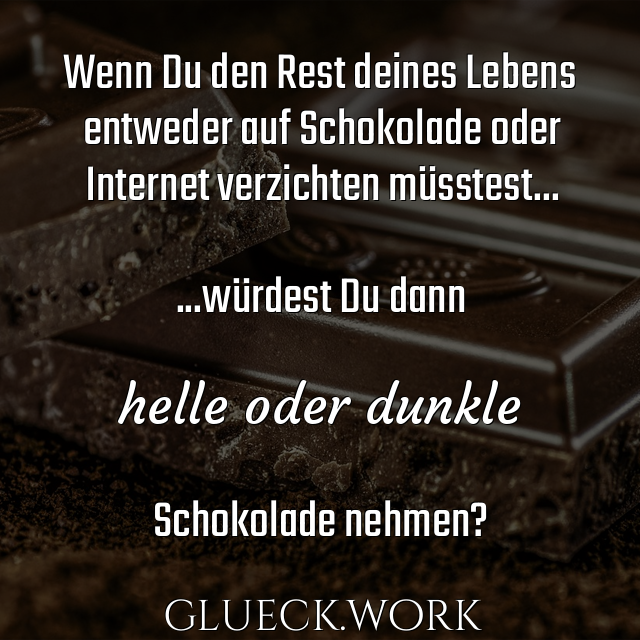 Wenn Du den Rest deines Lebens
entweder auf Schokolade oder
Internet verzichten müsstest...

...würdest Du dann

helle oder dunkle

Schokolade nehmen?