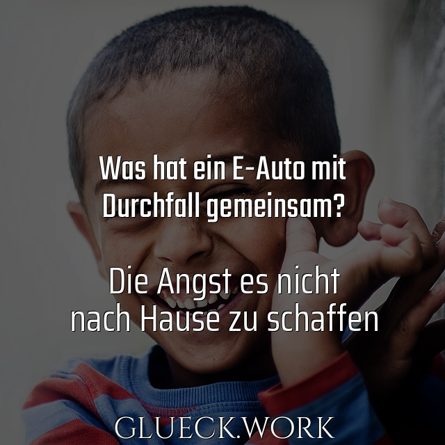 Was hat ein E-Auto mit
Durchfall gemeinsam?

#sc#Die Angst es nicht
#sc#nach Hause zu schaffen