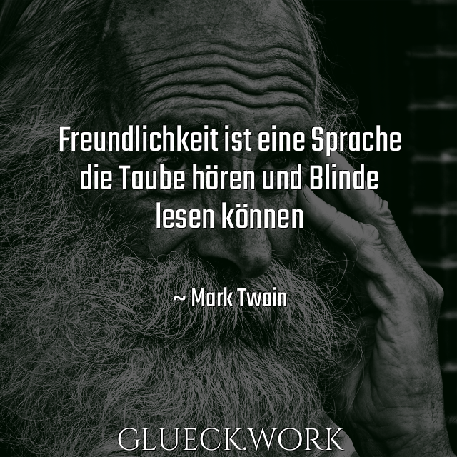 Freundlichkeit ist eine Sprache
die Taube hören und Blinde
lesen können

#s30~ Mark Twain