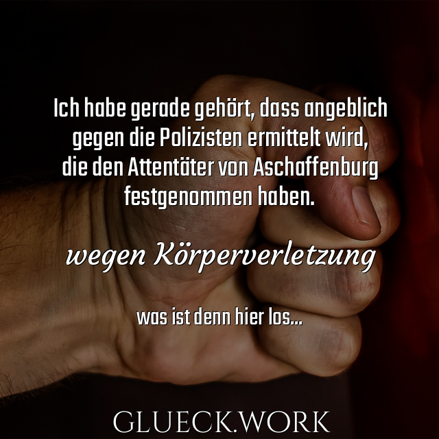 Ich habe gerade gehört, dass angeblich
gegen die Polizisten ermittelt wird,
die den Attentäter von Aschaffenburg
festgenommen haben.

wegen Körperverletzung

#s28was ist denn hier los...