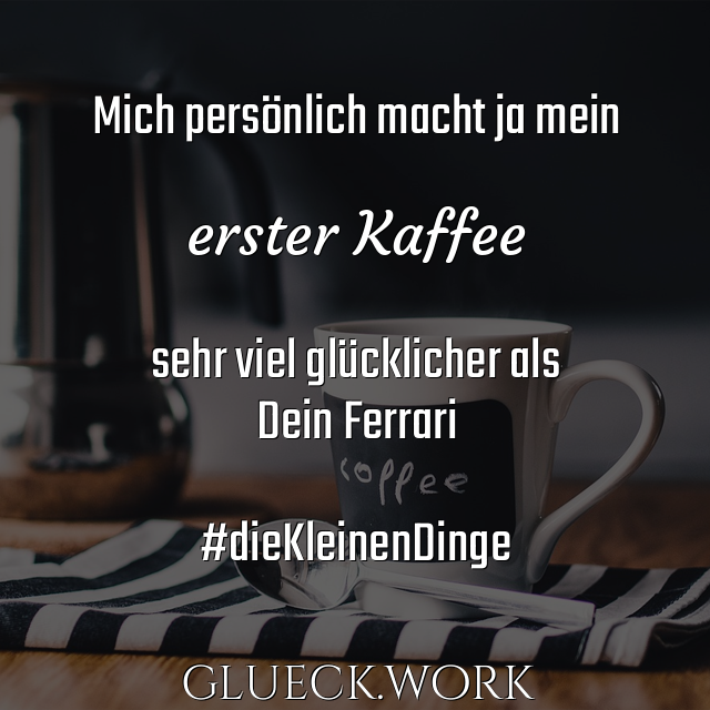 Mich persönlich macht ja mein

erster Kaffee

sehr viel glücklicher als
Dein Ferrari

#dieKleinenDinge